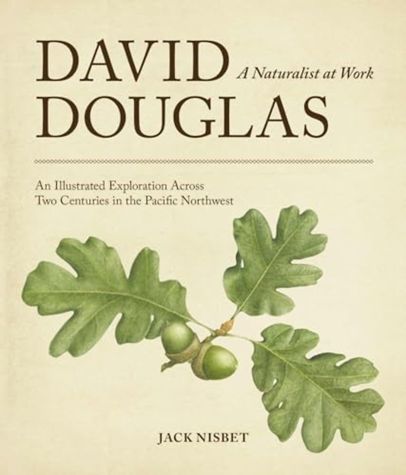 David Douglas, a Naturalist at Work – An Illustrated Exploration Across Two Centuries in the Pacific Northwest