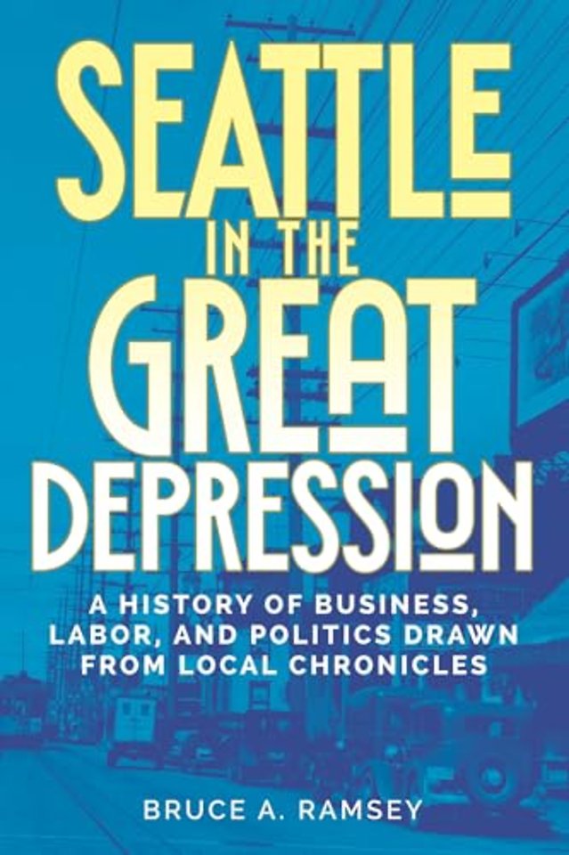 Seattle in the Great Depression – A History of Business, Labor, and Politics Drawn from Local Chronicles