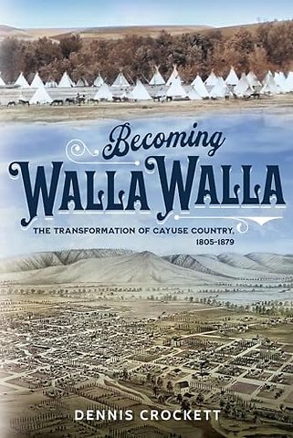 Becoming Walla Walla – The Transformation of Cayuse Country, 1805–1879