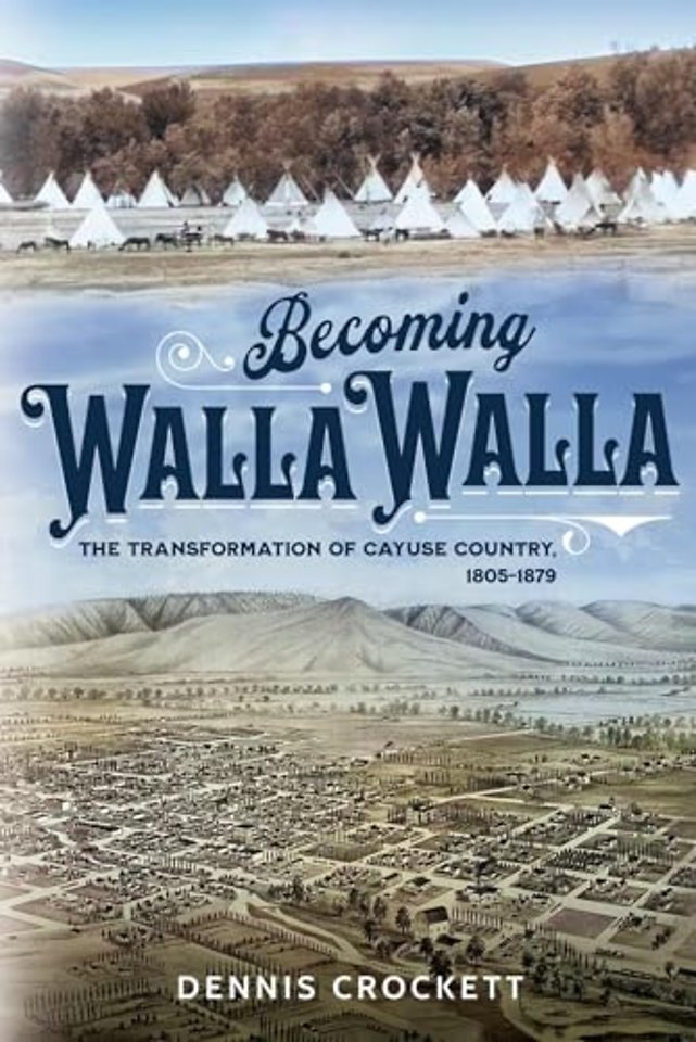 Becoming Walla Walla – The Transformation of Cayuse Country, 1805–1879