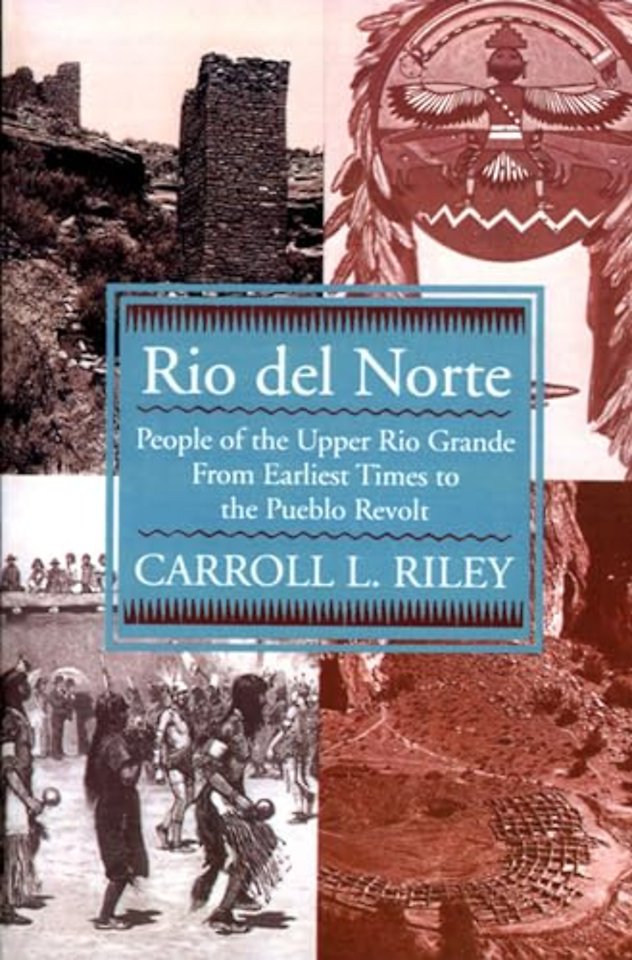 Rio Del Norte – People of Upper Rio Grande from Earliest Times to Pueblo Revolt