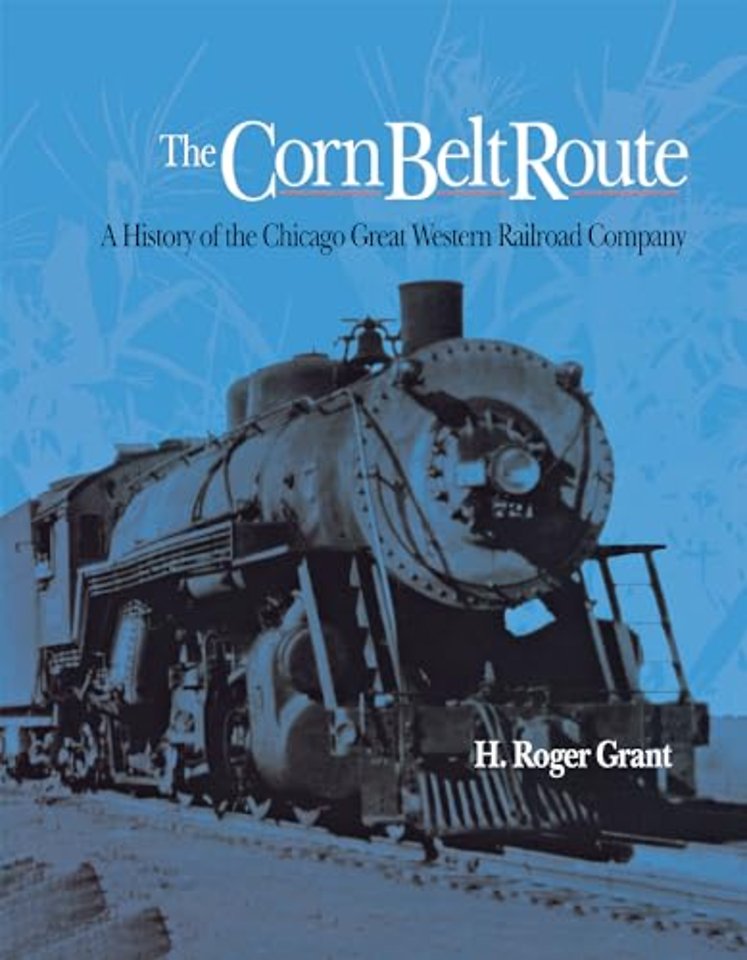 The Corn Belt Route – A History of the Chicago Great Western Railroad Company