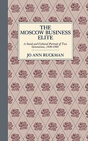 The Moscow Business Elite – A Social and Cultural Portrait of Two Generations, 1840–1905