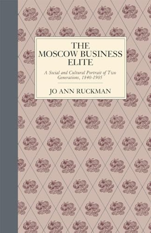The Moscow Business Elite – A Social and Cultural Portrait of Two Generations, 1840–1905