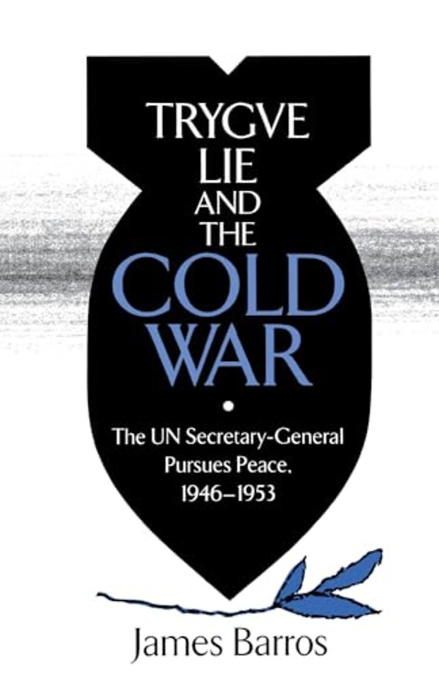 Trygve Lie and the Cold War – The UN Secretary–General Pursues Peace, 1946–1953