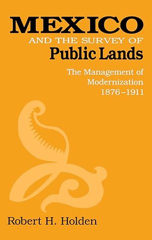 Mexico and the Survey of Public Lands – The Management of Modernization, 1876–1911