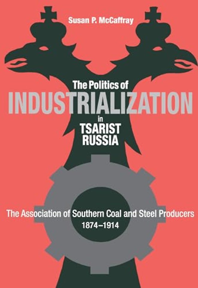 The Politics of Industrialization in Tsarist Rus – The Association of Southern Coal and Steel Producers, 1874–1914