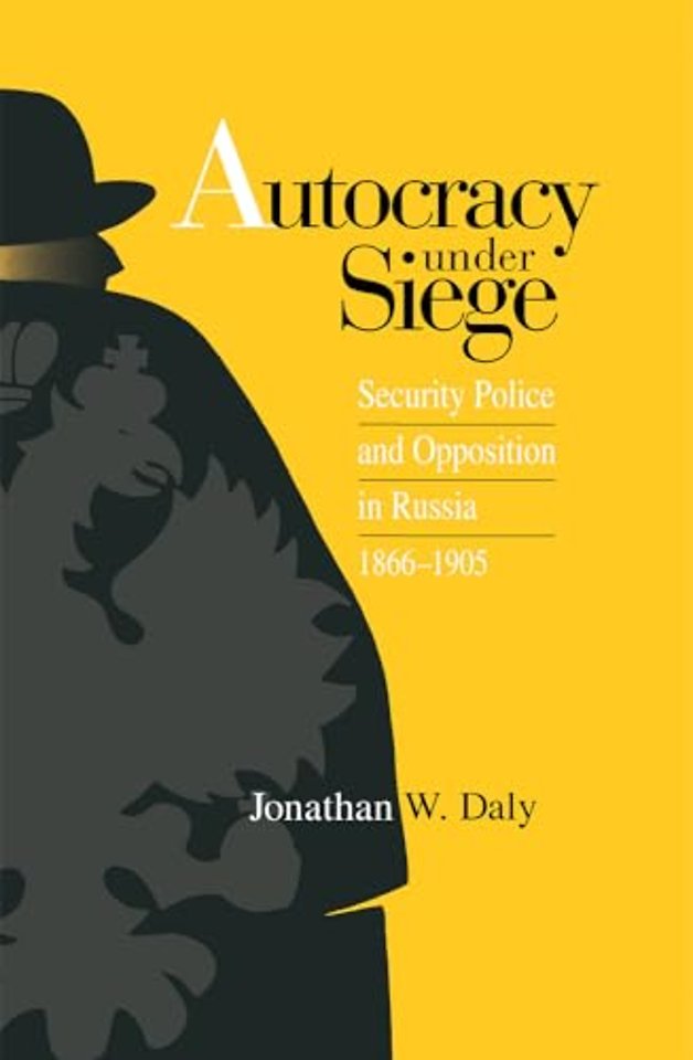 Autocracy Under Siege – Security Police and Opposition in Russia, 1866–1905