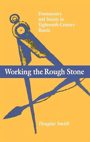 Working the Rough Stone – Freemasonry and Society in Eighteenth–Century Russia