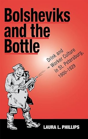 Bolsheviks and the Bottle – Drink and Worker Culture in St. Petersburg, 1900–1929