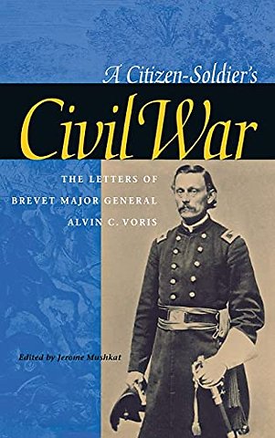A Citizen–Soldier`s Civil War – The Letters of Brevet Major General Alvin C. Voris