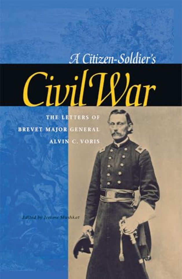 A Citizen–Soldier`s Civil War – The Letters of Brevet Major General Alvin C. Voris