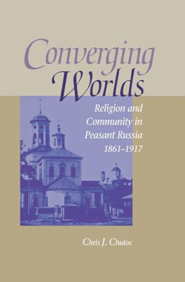 Converging Worlds – Religion and Community in Peasant Russia, 1861–1917