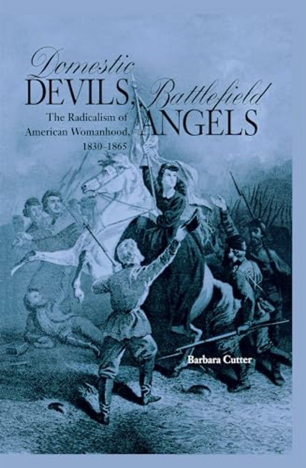 Domestic Devils, Battlefield Angels – The Radicalism of American Womanhood, 1830–1865