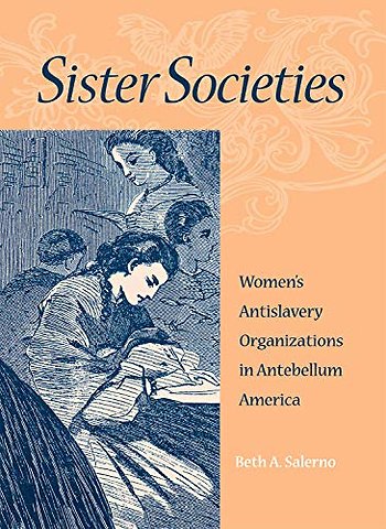 Sister Societies – Women`s Antislavery Organizations in Antebellum America