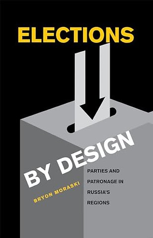 Elections by Design – Parties and Patronage in Russia`s Regions