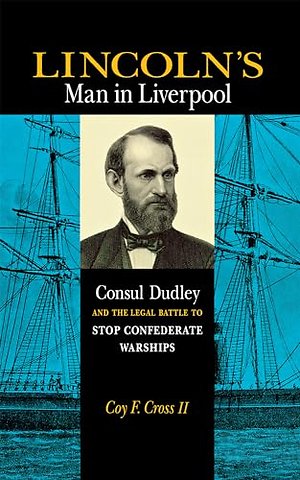 Lincoln`s Man in Liverpool – Consul Dudley and the Legal Battle to Stop Confederate Warships