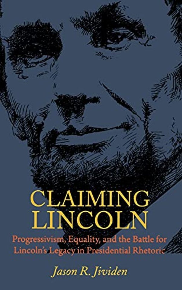 Claiming Lincoln – Progressivism, Equality, and the Battle for Lincoln`s Legacy in Presidential Rhetoric