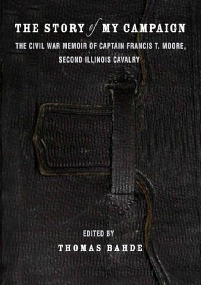 The Story of My Campaign – The Civil War Memoir of Captain Francis T. Moore, Second Illinois Calvary