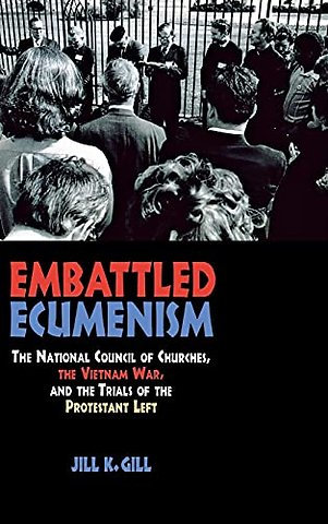 Embattled Ecumenism – The National Council of Churches, the Vietnam War, and the Trials of the Protestant Left