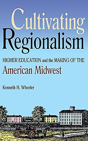 Cultivating Regionalism – Higher Education and the Making of the American Midwest