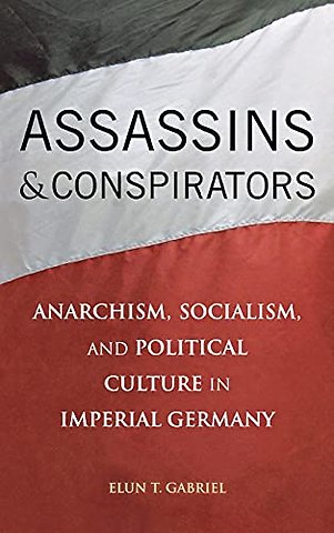 Assassins and Conspirators – Anarchism, Socialism, and Political Culture in Imperial Germany
