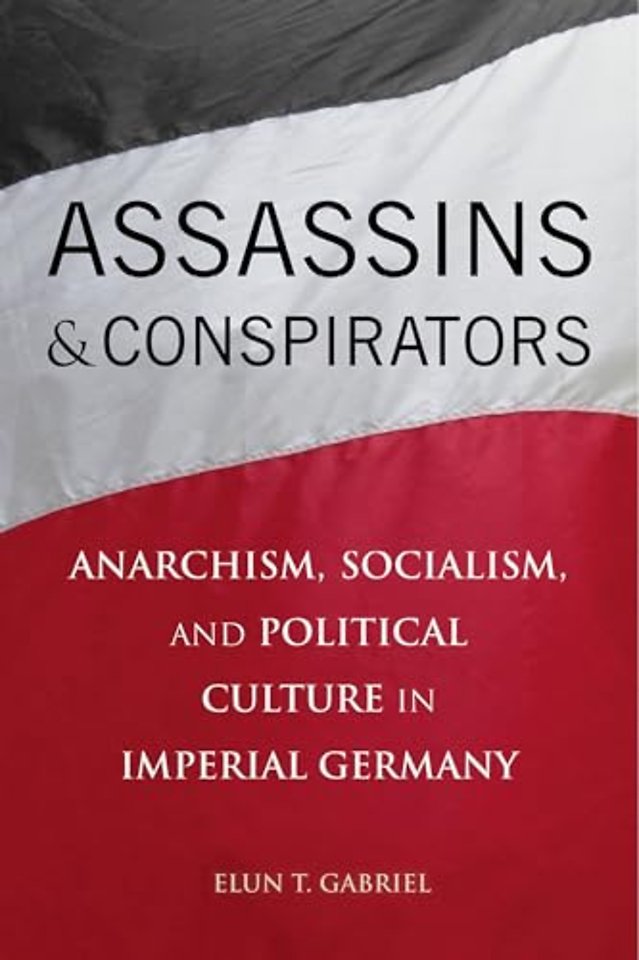 Assassins and Conspirators – Anarchism, Socialism, and Political Culture in Imperial Germany