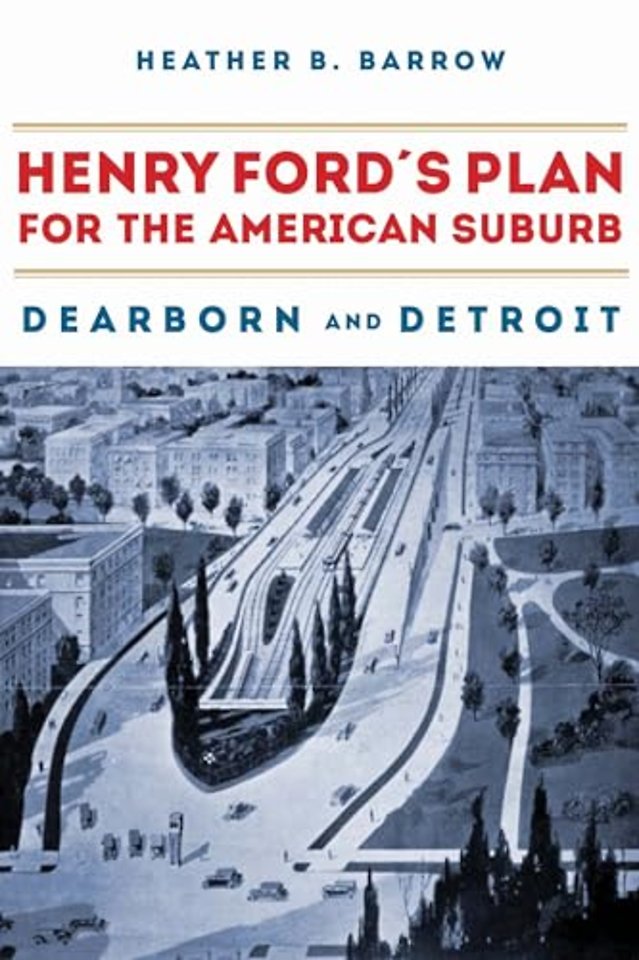 Henry Ford`s Plan for the American Suburb – Dearborn and Detroit