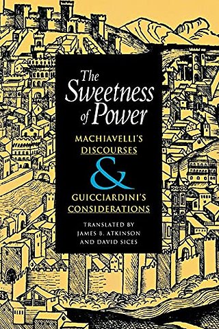 The Sweetness of Power – Machiavelli`s Discourses and Guicciardini`s Considerations
