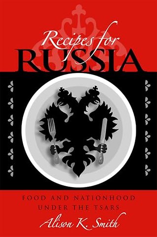 Recipes for Russia – Food and Nationhood Under the Tsars