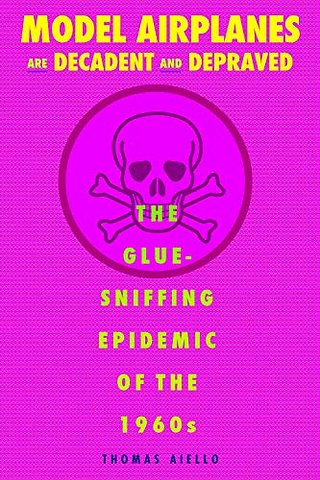 Model Airplanes Are Decadent and Depraved – The Glue–Sniffing Epidemic of the 1960s