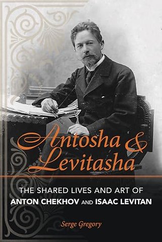 Antosha and Levitasha – The Shared Lives and Art of Anton Chekhov and Isaac Levitan