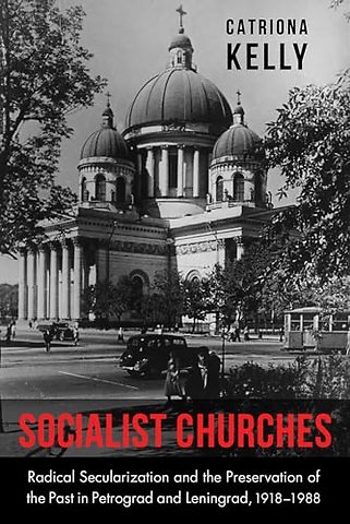 Socialist Churches – Radical Secularization and the Preservation of the Past in Petrograd and Leningrad, 1918–1988