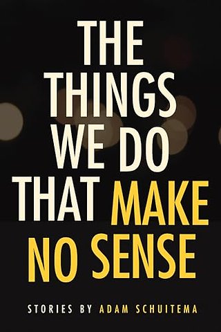 The Things We Do That Make No Sense – Stories