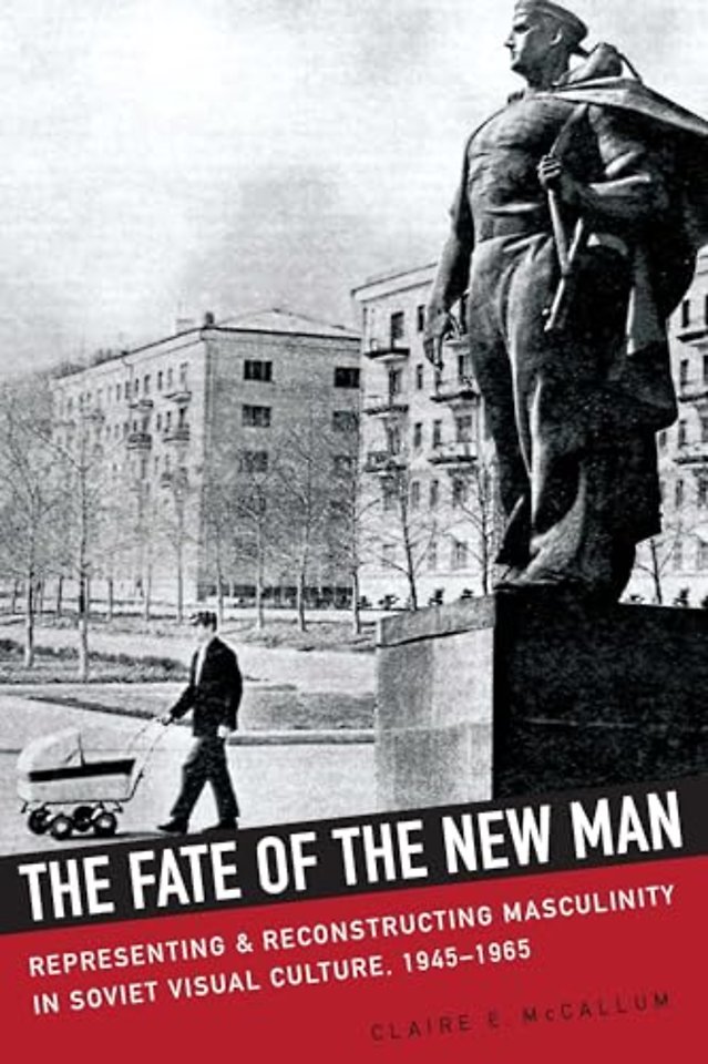 The Fate of the New Man – Representing and Reconstructing Masculinity in Soviet Visual Culture, 1945–1965