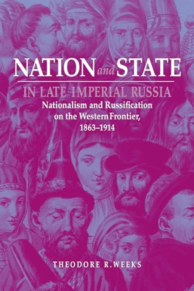 Nation and State in Late Imperial Russia – Nationalism and Russification on the Western Frontier, 1863–1914