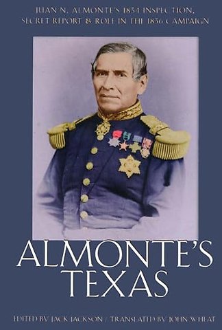 Almonte`S Texas–Juan N. Almonte`S 1834 Inspection Secret Report And Role In 1836 Campaign