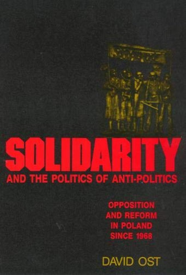 Solidarity and the Politics of Anti–Politics – Opposition and Reform in Poland Since 1968