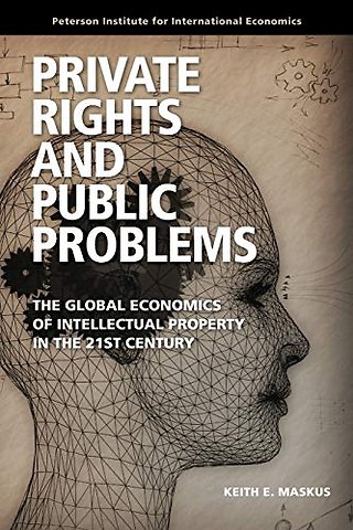 Private Rights and Public Problems – The Global Economics of Intellectual Property in the 21st Century