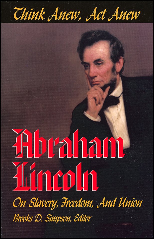 Think Anew, Act Anew – Abraham Lincoln on Slavery, Freedom and Union