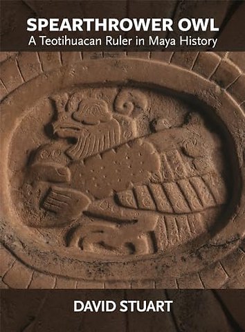 Spearthrower Owl – A Teotihuacan Ruler in Maya History