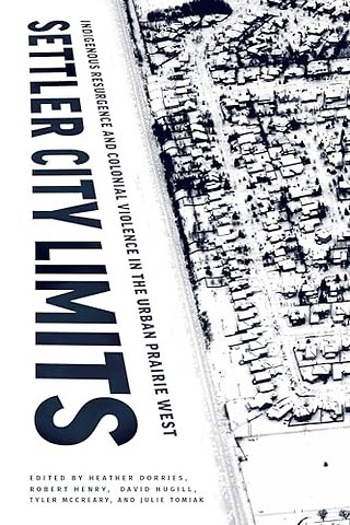 Settler City Limits – Indigenous Resurgence and Colonial Violence in the Urban Prairie West