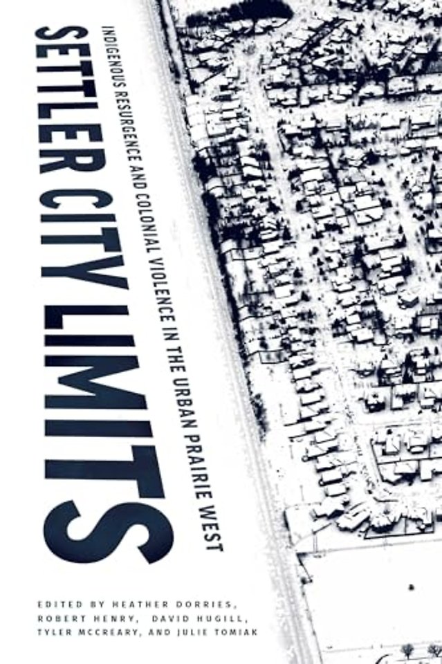 Settler City Limits – Indigenous Resurgence and Colonial Violence in the Urban Prairie West