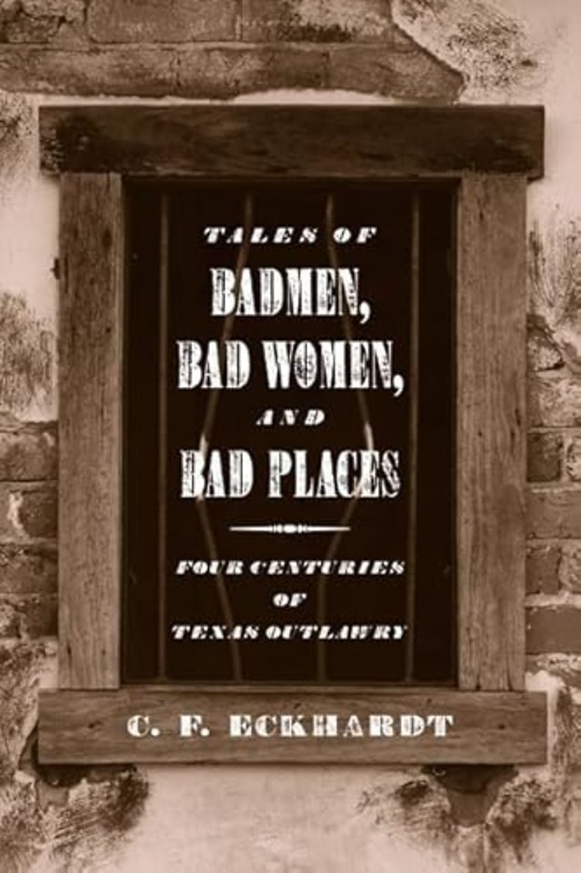 Tales of Badmen, Bad Women, and Bad Places – Four Centuries of Texas Outlawry