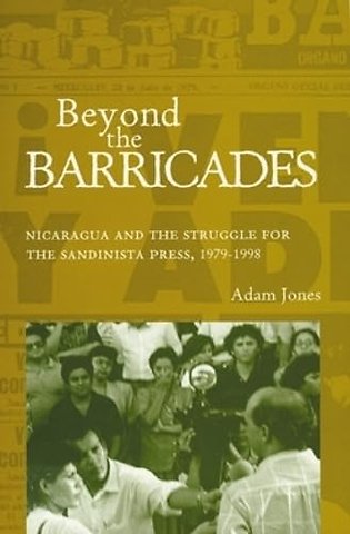 Beyond the Barricades – Nicaragua and the Struggle for the Sandinista Press, 1979–1998
