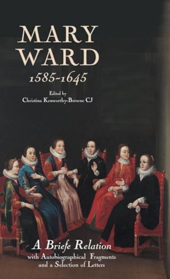 Mary Ward (1585–1645): `A Briefe Relation`, with Autobiographical Fragments and a Selection of Letters