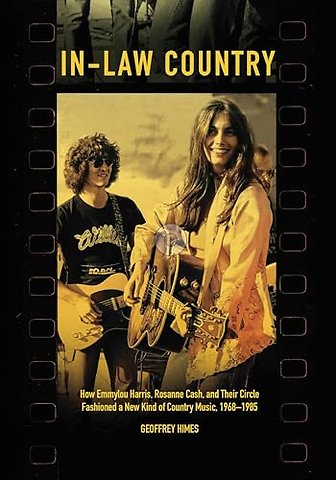 In–Law Country – How Emmylou Harris, Rosanne Cash, and Their Circle Fashioned a New Kind of Country Music, 1968–1985