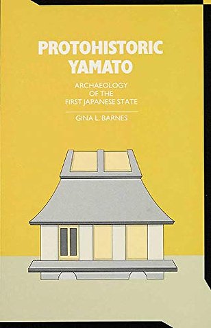 Protohistoric Yamato – Archaeology of the First Japanese State