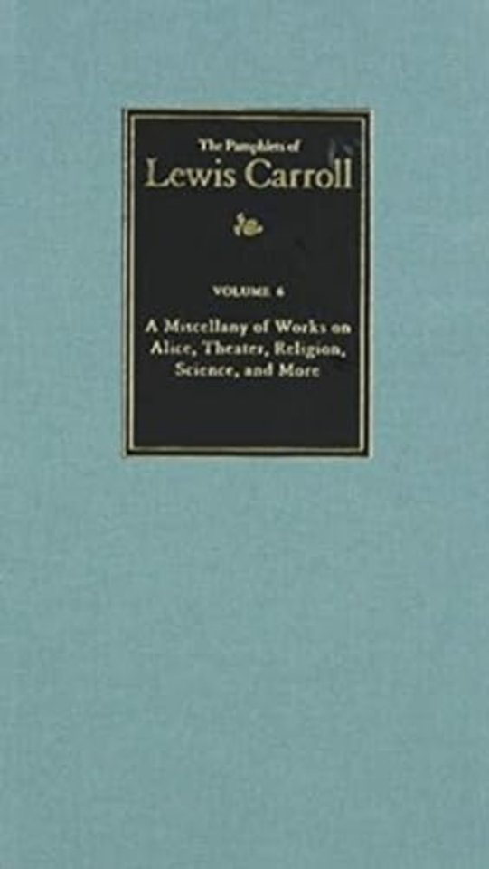The Complete Pamphlets of Lewis Carroll Volume 6 – A Miscellany of Works on Alice, Theatre, Religion, Science, and More