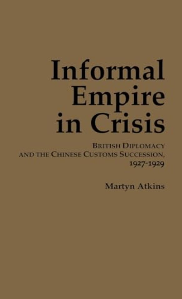 Informal Empire in Crisis – British Diplomacy and the Chinese Customs Succession, 1927–1929